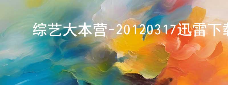 ﻿陈青国的动漫综艺大全,﻿综艺大本营-20120317迅雷下载_电影天堂